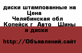 диски штампованные на 14 › Цена ­ 2 000 - Челябинская обл., Копейск г. Авто » Шины и диски   